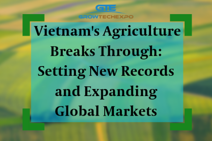 Nông nghiệp Việt Nam bứt phá: Thiết lập kỷ lục mới, mở rộng thị trường toàn cầu